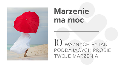 Rozwiązania które inspirują do zmian, Marzenie ma moc, 10 ważnych pytań poddających próbie twoje marzenia, Ewa Widulińska & Company